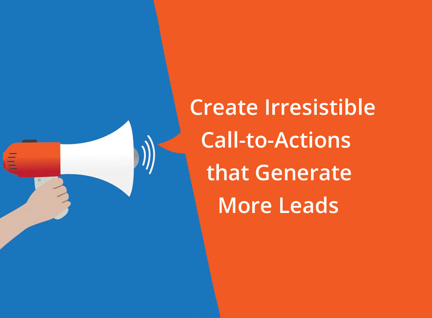 Create Irresistible Call-to-Actions that Generate More Leads